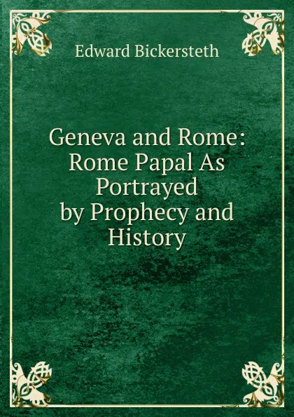 Обложка книги Geneva and Rome: Rome Papal As Portrayed by Prophecy and History, Edward Bickersteth