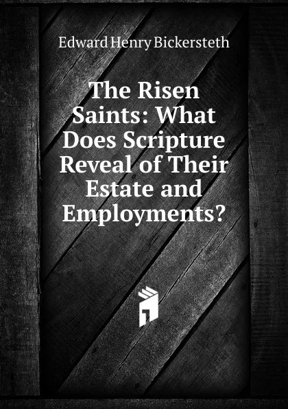 Обложка книги The Risen Saints: What Does Scripture Reveal of Their Estate and Employments., Edward Henry Bickersteth