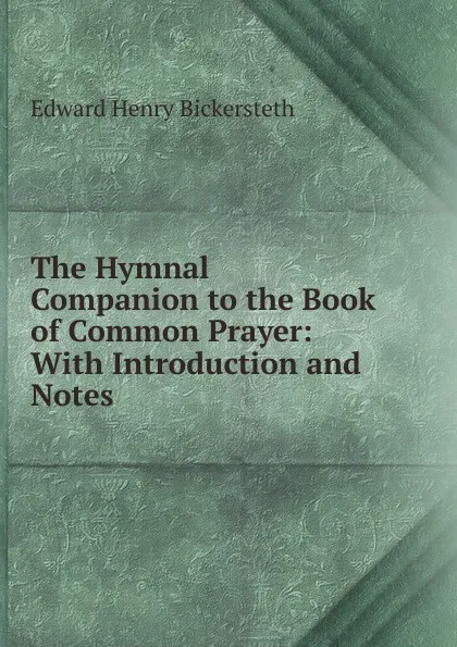 Обложка книги The Hymnal Companion to the Book of Common Prayer: With Introduction and Notes, Edward Henry Bickersteth