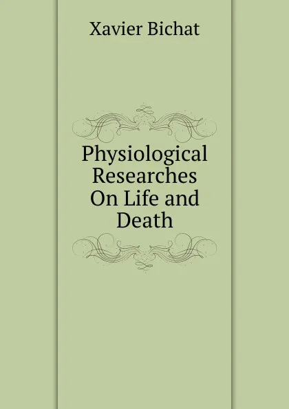 Обложка книги Physiological Researches On Life and Death, Xavier Bichat