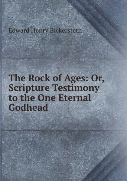 Обложка книги The Rock of Ages: Or, Scripture Testimony to the One Eternal Godhead, Edward Henry Bickersteth