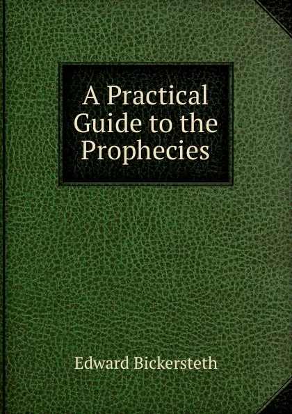 Обложка книги A Practical Guide to the Prophecies, Edward Bickersteth