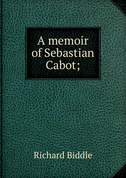 Обложка книги A memoir of Sebastian Cabot;, Richard Biddle