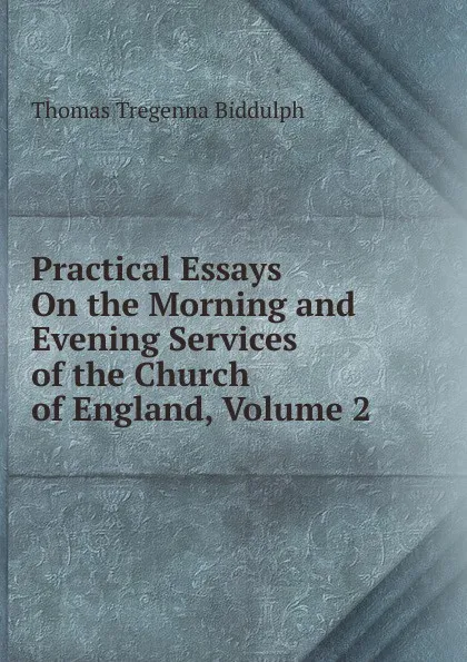 Обложка книги Practical Essays On the Morning and Evening Services of the Church of England, Volume 2, Thomas Tregenna Biddulph