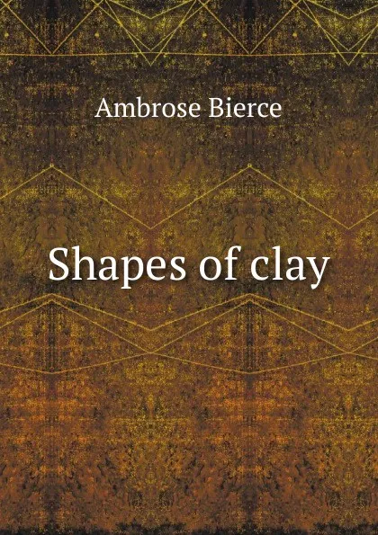 Обложка книги Shapes of clay, Bierce Ambrose