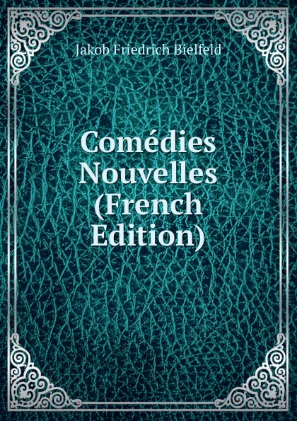 Обложка книги Comedies Nouvelles (French Edition), Jakob Friedrich Bielfeld