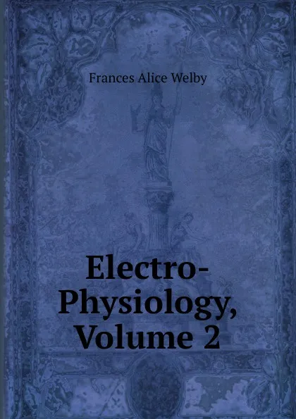 Обложка книги Electro-Physiology, Volume 2, Frances Alice Welby