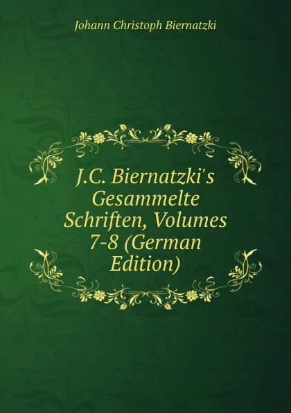 Обложка книги J.C. Biernatzki.s Gesammelte Schriften, Volumes 7-8 (German Edition), Johann Christoph Biernatzki