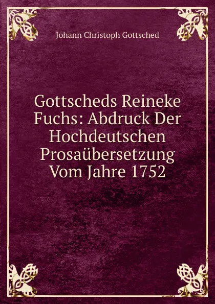 Обложка книги Gottscheds Reineke Fuchs: Abdruck Der Hochdeutschen Prosaubersetzung Vom Jahre 1752, Johann Christoph Gottsched