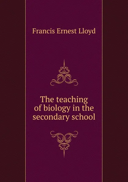 Обложка книги The teaching of biology in the secondary school, Francis Ernest Lloyd
