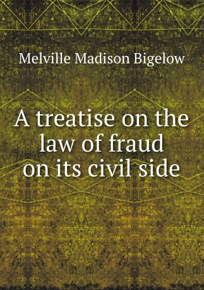 Обложка книги A treatise on the law of fraud on its civil side, Melville Madison Bigelow