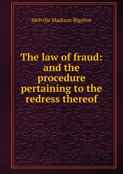 Обложка книги The law of fraud: and the procedure pertaining to the redress thereof, Melville Madison Bigelow