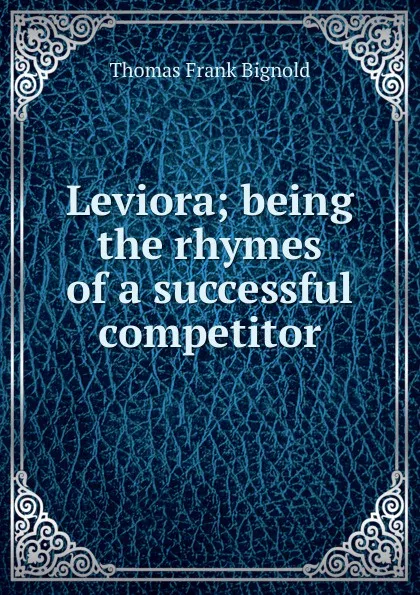 Обложка книги Leviora; being the rhymes of a successful competitor, Thomas Frank Bignold