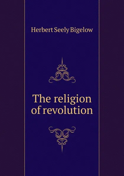 Обложка книги The religion of revolution, Herbert Seely Bigelow