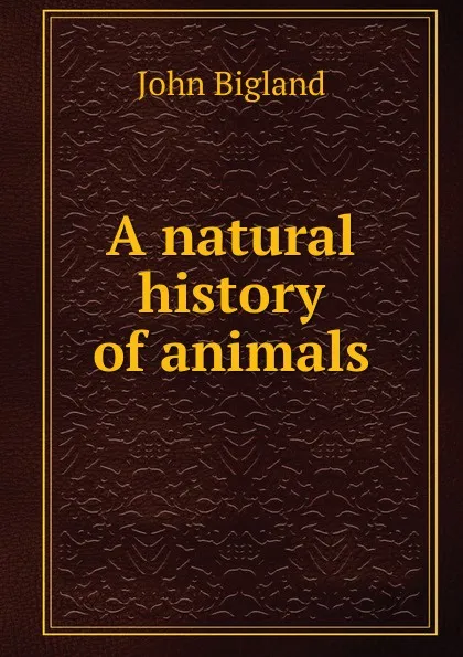 Обложка книги A natural history of animals, John Bigland