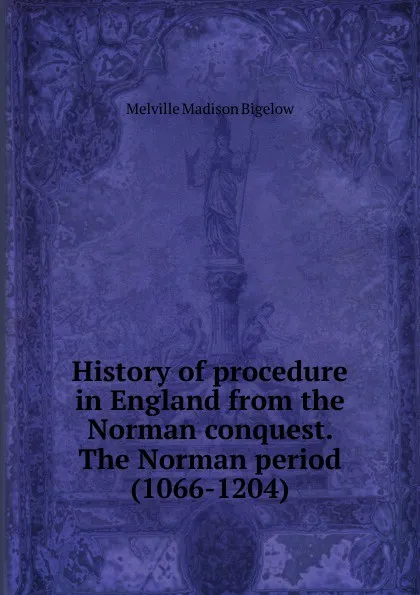 Обложка книги History of procedure in England from the Norman conquest. The Norman period (1066-1204), Melville Madison Bigelow