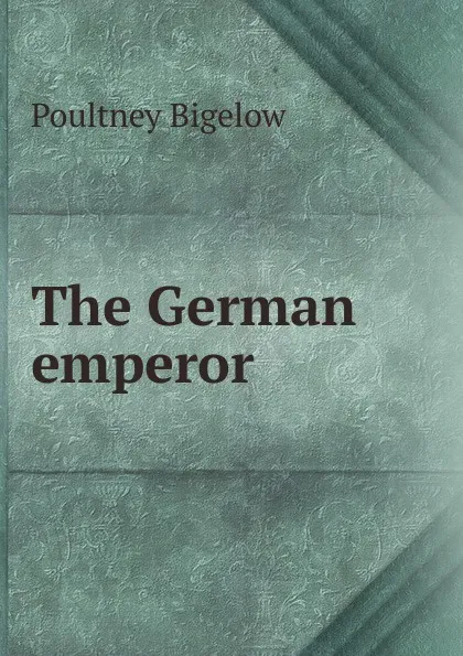 Обложка книги The German emperor, Poultney Bigelow