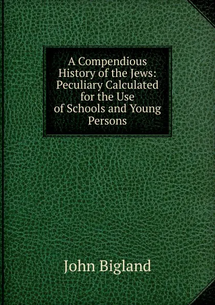 Обложка книги A Compendious History of the Jews: Peculiary Calculated for the Use of Schools and Young Persons, John Bigland