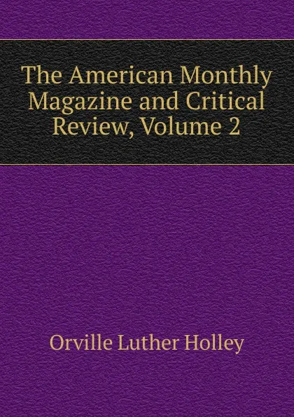 Обложка книги The American Monthly Magazine and Critical Review, Volume 2, Orville Luther Holley