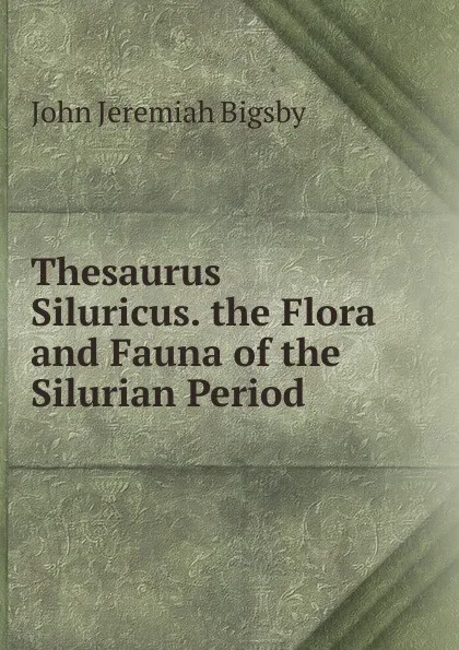 Обложка книги Thesaurus Siluricus. the Flora and Fauna of the Silurian Period, John Jeremiah Bigsby