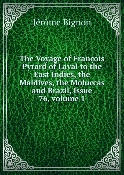 Обложка книги The Voyage of Francois Pyrard of Laval to the East Indies, the Maldives, the Moluccas and Brazil, Issue 76,.volume 1, Jérôme Bignon