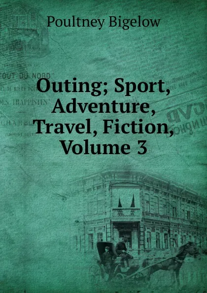 Обложка книги Outing; Sport, Adventure, Travel, Fiction, Volume 3, Poultney Bigelow