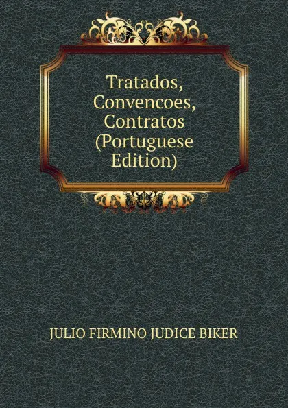 Обложка книги Tratados, Convencoes, Contratos (Portuguese Edition), Julio Firmino Judice Biker