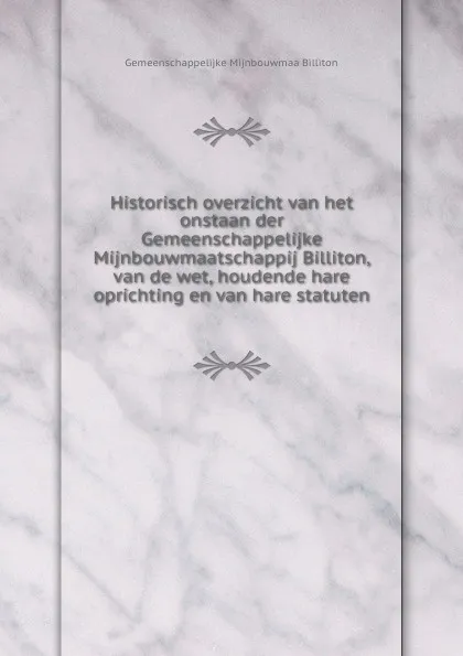 Обложка книги Historisch overzicht van het onstaan der Gemeenschappelijke Mijnbouwmaatschappij Billiton, van de wet, houdende hare oprichting en van hare statuten, Gemeenschappelijke Mijnbouwmaa Billiton