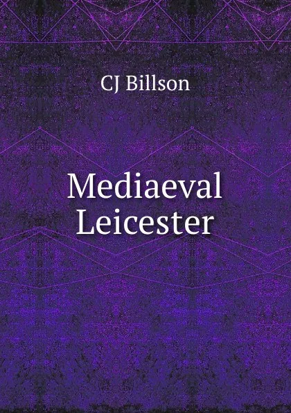 Обложка книги Mediaeval Leicester, CJ Billson