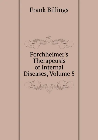 Обложка книги Forchheimer.s Therapeusis of Internal Diseases, Volume 5, Frank Billings