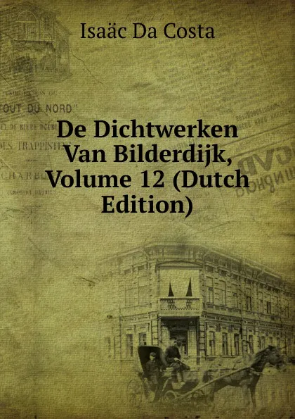 Обложка книги De Dichtwerken Van Bilderdijk, Volume 12 (Dutch Edition), Isaac da Costa