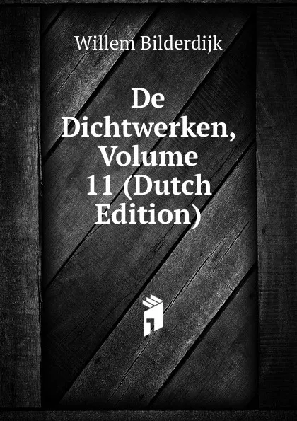 Обложка книги De Dichtwerken, Volume 11 (Dutch Edition), Willem Bilderdijk