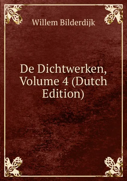 Обложка книги De Dichtwerken, Volume 4 (Dutch Edition), Willem Bilderdijk