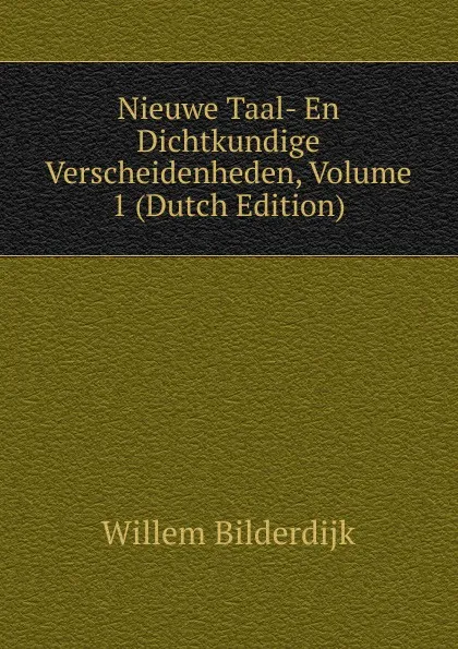 Обложка книги Nieuwe Taal- En Dichtkundige Verscheidenheden, Volume 1 (Dutch Edition), Willem Bilderdijk