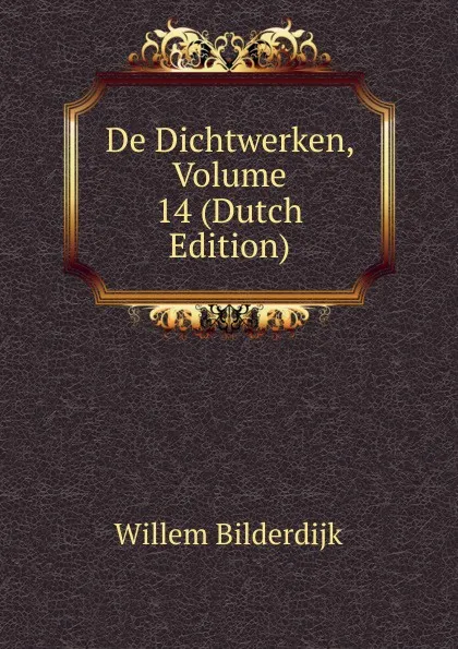 Обложка книги De Dichtwerken, Volume 14 (Dutch Edition), Willem Bilderdijk