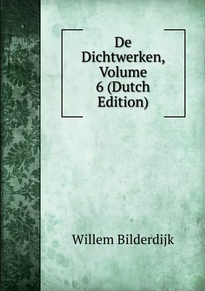 Обложка книги De Dichtwerken, Volume 6 (Dutch Edition), Willem Bilderdijk