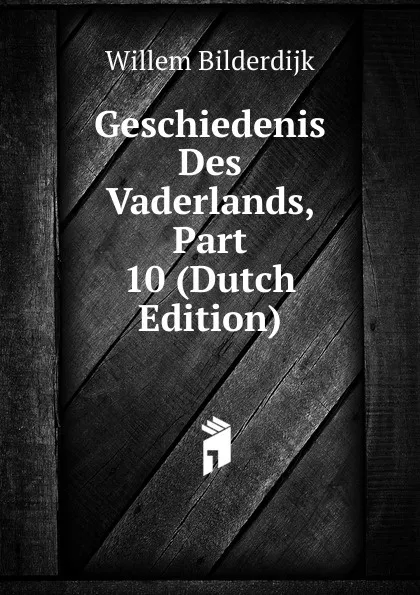 Обложка книги Geschiedenis Des Vaderlands, Part 10 (Dutch Edition), Willem Bilderdijk