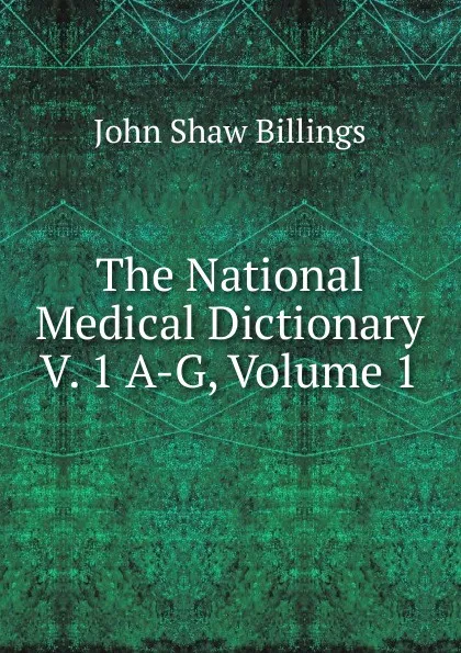 Обложка книги The National Medical Dictionary V. 1 A-G, Volume 1, John Shaw Billings