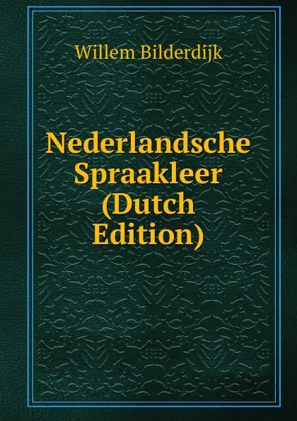 Обложка книги Nederlandsche Spraakleer (Dutch Edition), Willem Bilderdijk