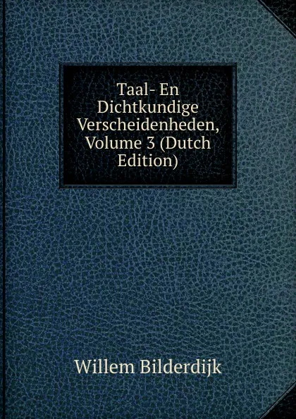 Обложка книги Taal- En Dichtkundige Verscheidenheden, Volume 3 (Dutch Edition), Willem Bilderdijk