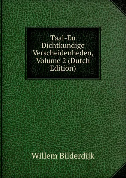 Обложка книги Taal-En Dichtkundige Verscheidenheden, Volume 2 (Dutch Edition), Willem Bilderdijk