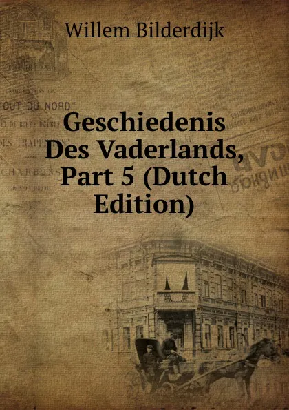 Обложка книги Geschiedenis Des Vaderlands, Part 5 (Dutch Edition), Willem Bilderdijk