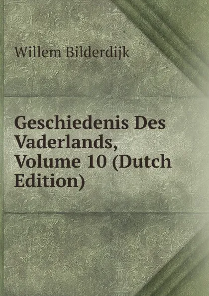 Обложка книги Geschiedenis Des Vaderlands, Volume 10 (Dutch Edition), Willem Bilderdijk