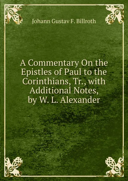 Обложка книги A Commentary On the Epistles of Paul to the Corinthians, Tr., with Additional Notes, by W. L. Alexander, Johann Gustav F. Billroth