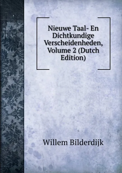 Обложка книги Nieuwe Taal- En Dichtkundige Verscheidenheden, Volume 2 (Dutch Edition), Willem Bilderdijk