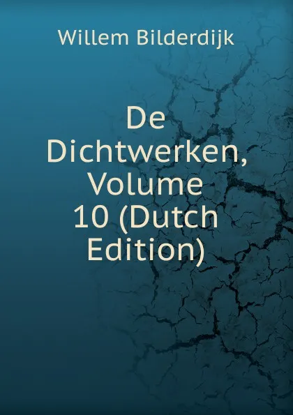 Обложка книги De Dichtwerken, Volume 10 (Dutch Edition), Willem Bilderdijk