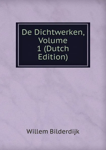 Обложка книги De Dichtwerken, Volume 1 (Dutch Edition), Willem Bilderdijk