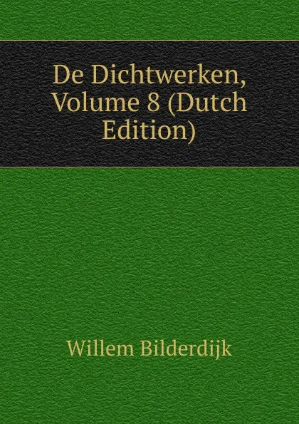 Обложка книги De Dichtwerken, Volume 8 (Dutch Edition), Willem Bilderdijk