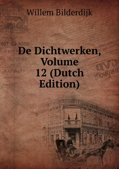 Обложка книги De Dichtwerken, Volume 12 (Dutch Edition), Willem Bilderdijk