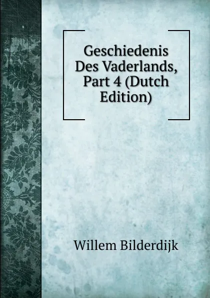 Обложка книги Geschiedenis Des Vaderlands, Part 4 (Dutch Edition), Willem Bilderdijk